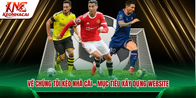 Về chúng tôi Kèo Nhà Cái - Mục tiêu hình thành trang web